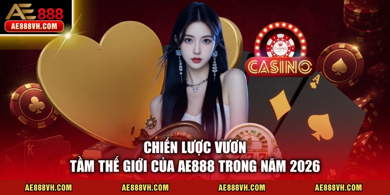 Chiến lược vươn tầm thế giới của AE888 trong năm 2026