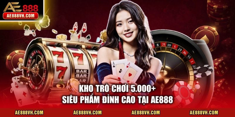 Kho trò chơi 5.000+ siêu phẩm đỉnh cao tại AE888